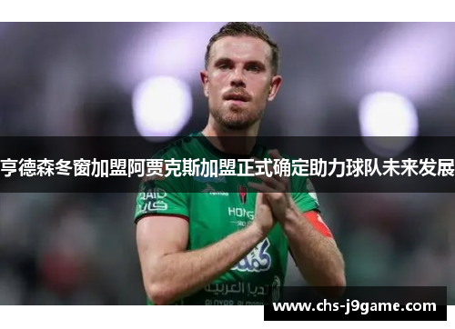 亨德森冬窗加盟阿贾克斯加盟正式确定助力球队未来发展